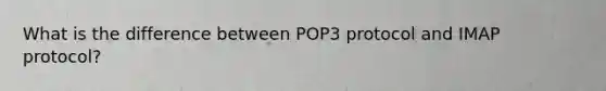 What is the difference between POP3 protocol and IMAP protocol?