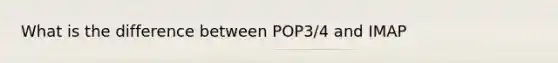 What is the difference between POP3/4 and IMAP