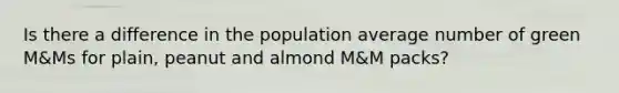 Is there a difference in the population average number of green M&Ms for plain, peanut and almond M&M packs?