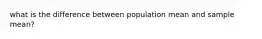 what is the difference between population mean and sample mean?