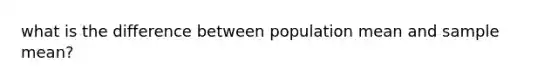 what is the difference between population mean and sample mean?