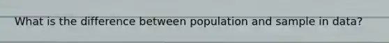 What is the difference between population and sample in data?