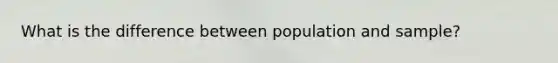 What is the difference between population and sample?