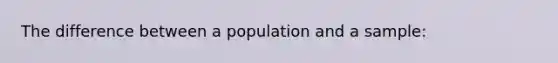 The difference between a population and a sample: