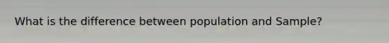 What is the difference between population and Sample?