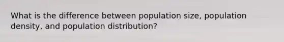 What is the difference between population size, population density, and population distribution?