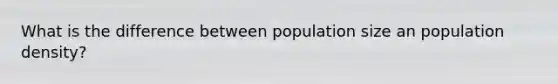 What is the difference between population size an population density?