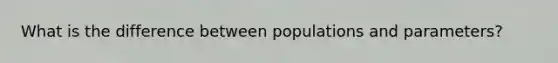 What is the difference between populations and parameters?