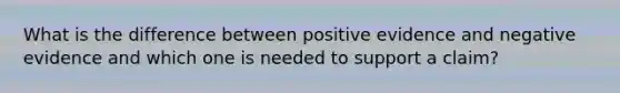 What is the difference between positive evidence and negative evidence and which one is needed to support a claim?