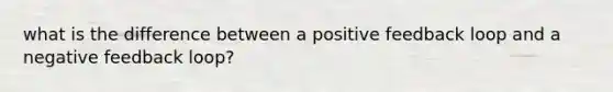 what is the difference between a positive feedback loop and a negative feedback loop?