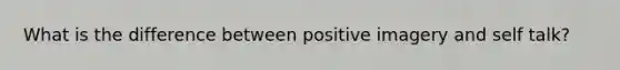 What is the difference between positive imagery and self talk?