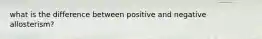 what is the difference between positive and negative allosterism?