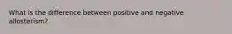 What is the difference between positive and negative allosterism?