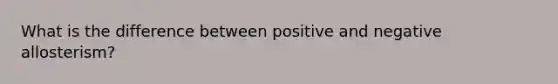 What is the difference between positive and negative allosterism?