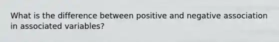 What is the difference between positive and negative association in associated variables?