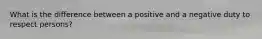 What is the difference between a positive and a negative duty to respect persons?