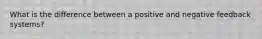 What is the difference between a positive and negative feedback systems?