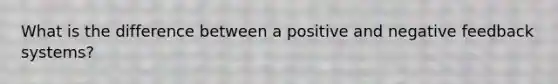 What is the difference between a positive and negative feedback systems?