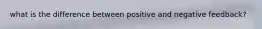 what is the difference between positive and negative feedback?