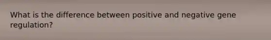 What is the difference between positive and negative gene regulation?