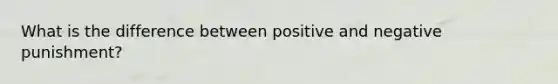 What is the difference between positive and negative punishment?