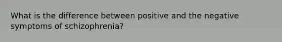 What is the difference between positive and the negative symptoms of schizophrenia?