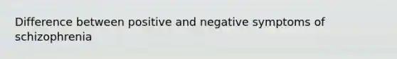 Difference between positive and negative symptoms of schizophrenia