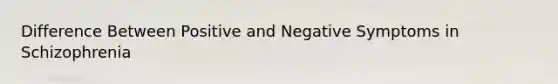 Difference Between Positive and Negative Symptoms in Schizophrenia