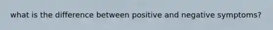 what is the difference between positive and negative symptoms?