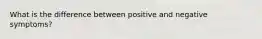 What is the difference between positive and negative symptoms?