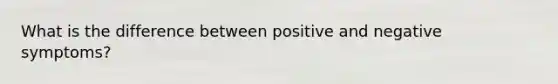 What is the difference between positive and negative symptoms?