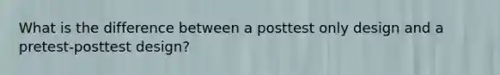 What is the difference between a posttest only design and a pretest-posttest design?