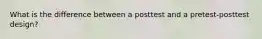 What is the difference between a posttest and a pretest-posttest design?