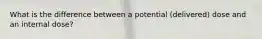 What is the difference between a potential (delivered) dose and an internal dose?