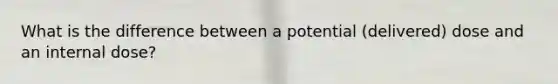 What is the difference between a potential (delivered) dose and an internal dose?