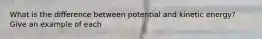 What is the difference between potential and kinetic energy? Give an example of each