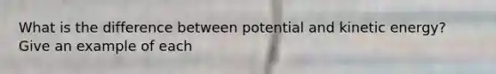 What is the difference between potential and kinetic energy? Give an example of each