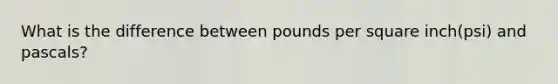 What is the difference between pounds per square inch(psi) and pascals?