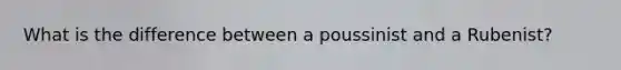 What is the difference between a poussinist and a Rubenist?