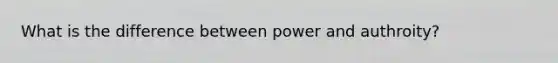 What is the difference between power and authroity?