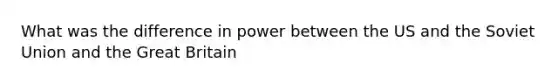 What was the difference in power between the US and the Soviet Union and the Great Britain