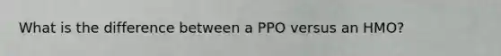 What is the difference between a PPO versus an HMO?