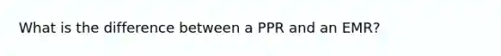 What is the difference between a PPR and an EMR?