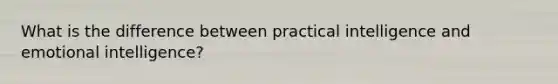 What is the difference between practical intelligence and emotional intelligence?