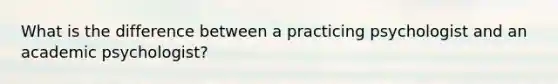 What is the difference between a practicing psychologist and an academic psychologist?