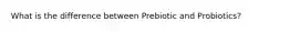 What is the difference between Prebiotic and Probiotics?