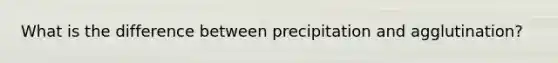 What is the difference between precipitation and agglutination?