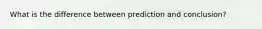 What is the difference between prediction and conclusion?