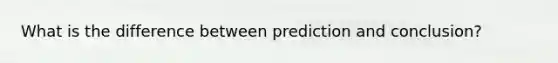 What is the difference between prediction and conclusion?