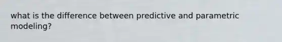 what is the difference between predictive and parametric modeling?